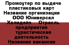 Промоутер по выдаче пластиковых карт › Название организации ­ ООО“Юниверсал Холидейз“ › Отрасль предприятия ­ туристическая деятельность › Название вакансии ­ Промоутер › Место работы ­ Ростов-на-Дону, Ростовская › Подчинение ­ Супервайзер › Минимальный оклад ­ 10 000 › Возраст от ­ 17 - Ростовская обл., Ростов-на-Дону г. Работа » Вакансии   . Ростовская обл.,Ростов-на-Дону г.